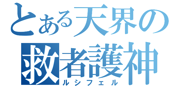 とある天界の救者護神（ルシフェル）