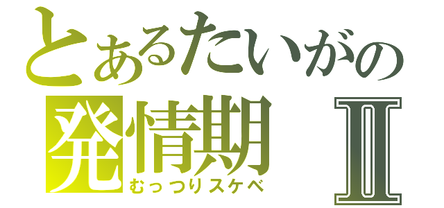 とあるたいがの発情期Ⅱ（むっつりスケベ）