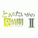 とあるたいがの発情期Ⅱ（むっつりスケベ）