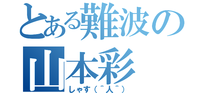 とある難波の山本彩（しゃす（＾人＾））