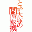 とある大塚の内容転換（コンテンツチェンジ）