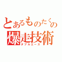 とあるものたくの爆走技術（ダブルエース）