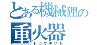 とある機械狸の重火器（ドラザキッド）