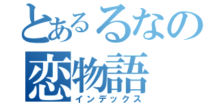 とあるるなの恋物語（インデックス）