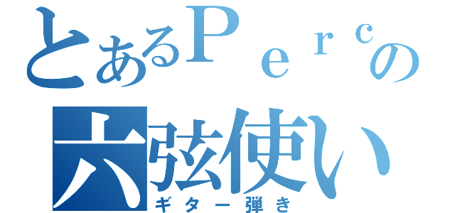 とあるＰｅｒｃ．の六弦使い（ギター弾き）