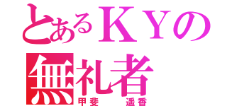 とあるＫＹの無礼者（甲斐  遥香）