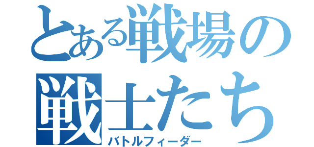 とある戦場の戦士たち（バトルフィーダー）