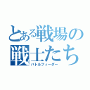 とある戦場の戦士たち（バトルフィーダー）