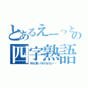 とあるえーっと…の四字熟語（何も思い浮かばない…）