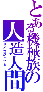 とある機械族の人造人間Ⅱ（サイコジャッカー）