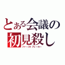 とある会議の初見殺し（ファーストブレーカー）