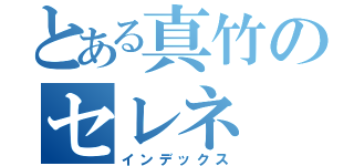 とある真竹のセレネ（インデックス）