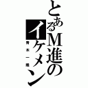 とあるＭ進のイケメン（青木一隆）