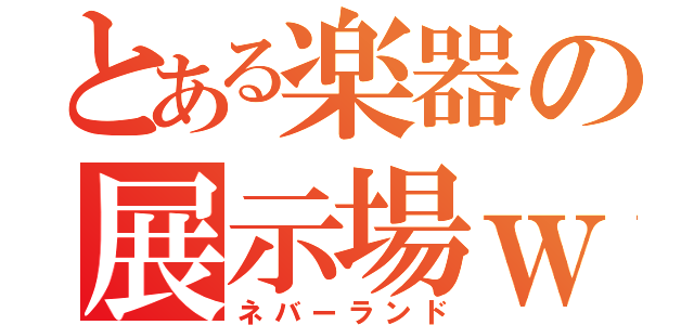 とある楽器の展示場ｗ（ネバーランド）