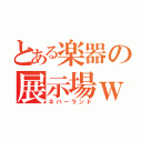 とある楽器の展示場ｗ（ネバーランド）