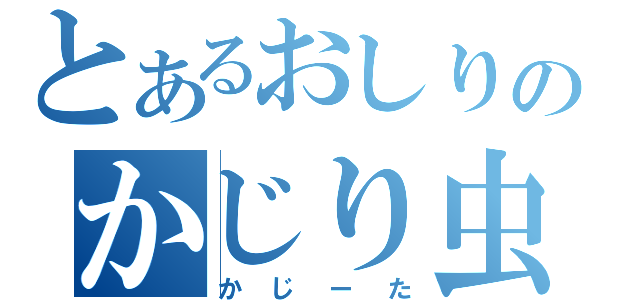 とあるおしりのかじり虫（かじーた）