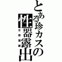 とある珍カスの性器露出Ⅱ（公然猥褻）