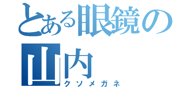 とある眼鏡の山内（クソメガネ）