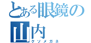 とある眼鏡の山内（クソメガネ）