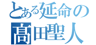 とある延命の髙田聖人（）