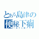 とある島津の便秘下痢（一日で二回）