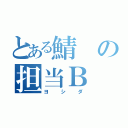 とある鯖の担当Ｂ（ヨシダ）