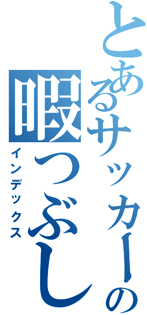 とあるサッカー部の暇つぶし（インデックス）