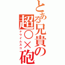 とある兄貴の超○×砲（ナウイムスコ）