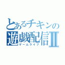 とあるチキンの遊戯配信Ⅱ（ゲームライブ）