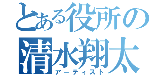 とある役所の清水翔太（アーティスト）