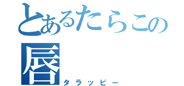 とあるたらこの唇（タラッピー）