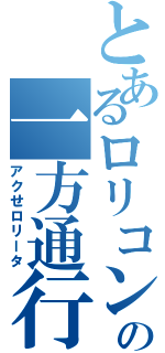 とあるロリコンの一方通行（アクせロリータ）