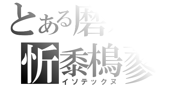 とある磨朮の忻黍樢蓼（イソテックヌ）