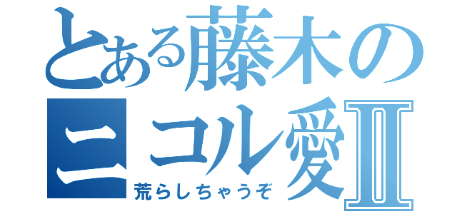 とある藤木のニコル愛Ⅱ（荒らしちゃうぞ）