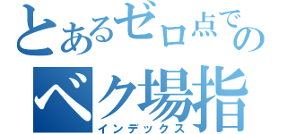 とあるゼロ点でのベク場指数（インデックス）