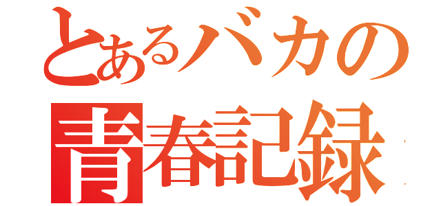 とあるバカの青春記録（）