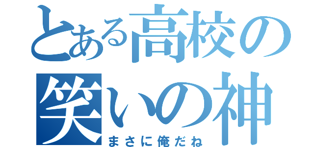 とある高校の笑いの神（まさに俺だね）