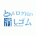 とあるログ民の消しゴム（ ＥＲＡＳＥＲ）