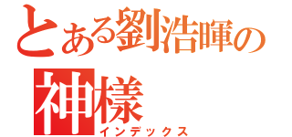 とある劉浩暉の神樣（インデックス）