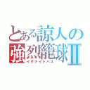 とある諒人の強烈籠球なのだよⅡ（イグナイトパス）