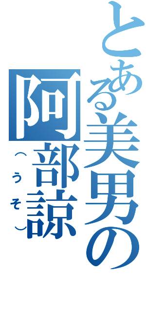 とある美男の阿部諒（（うそ））