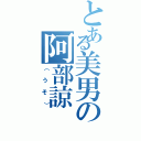 とある美男の阿部諒（（うそ））