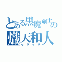 とある黒魔剣士の熾天和人（セラキリ）