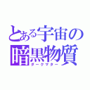 とある宇宙の暗黒物質（ダークマター）