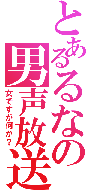 とあるるなの男声放送（女ですが何か？）