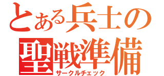 とある兵士の聖戦準備（サークルチェック）