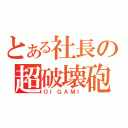 とある社長の超破壊砲（ＯＩＧＡＭＩ）