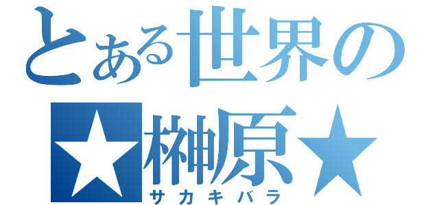 とある世界の★榊原★（サカキバラ）