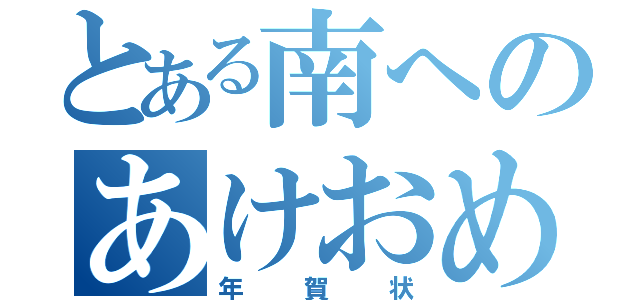 とある南へのあけおめ（年賀状）