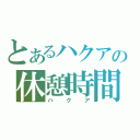 とあるハクアの休憩時間（ハクア）